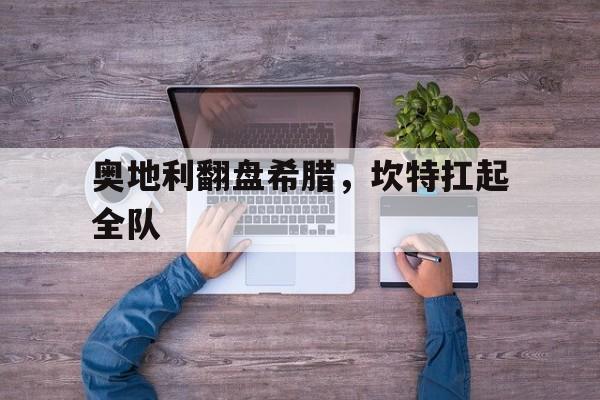 爱游戏官网-奥地利翻盘希腊，坎特扛起全队